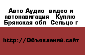 Авто Аудио, видео и автонавигация - Куплю. Брянская обл.,Сельцо г.